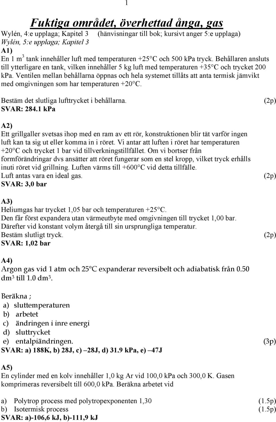 Ventilen mellan behållarna öppnas och hela systemet tillåts att anta termisk jämvikt med omgivningen som har temperaturen +0 C. Bestäm det slutliga lufttrycket i behållarna. SVAR: 84.