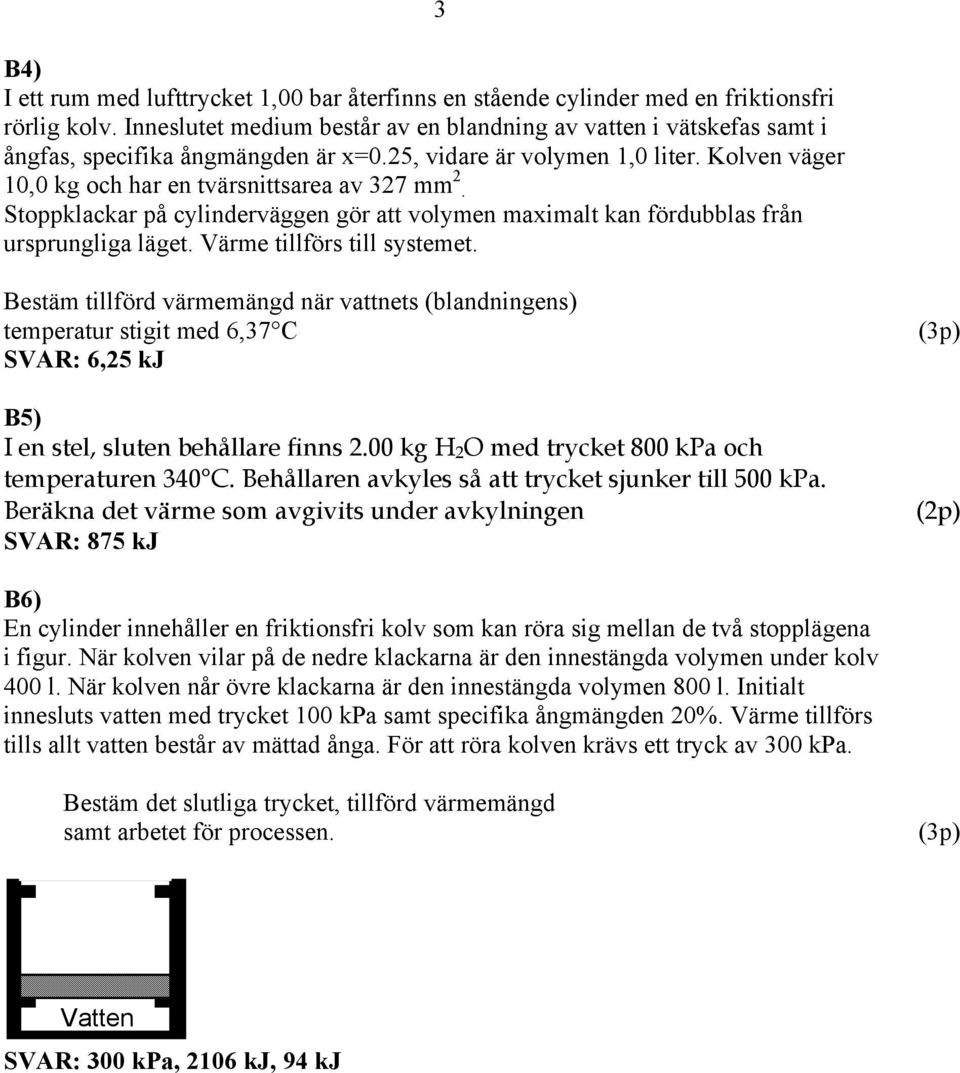 Stoppklackar på cylinderväggen gör att volymen maximalt kan fördubblas från ursprungliga läget. Värme tillförs till systemet.