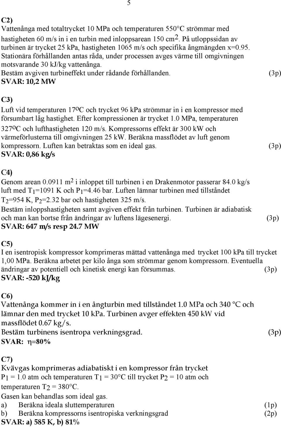 Stationära förhållanden antas råda, under processen avges värme till omgivningen motsvarande 0 kj/kg vattenånga. Bestäm avgiven turbineffekt under rådande förhållanden.