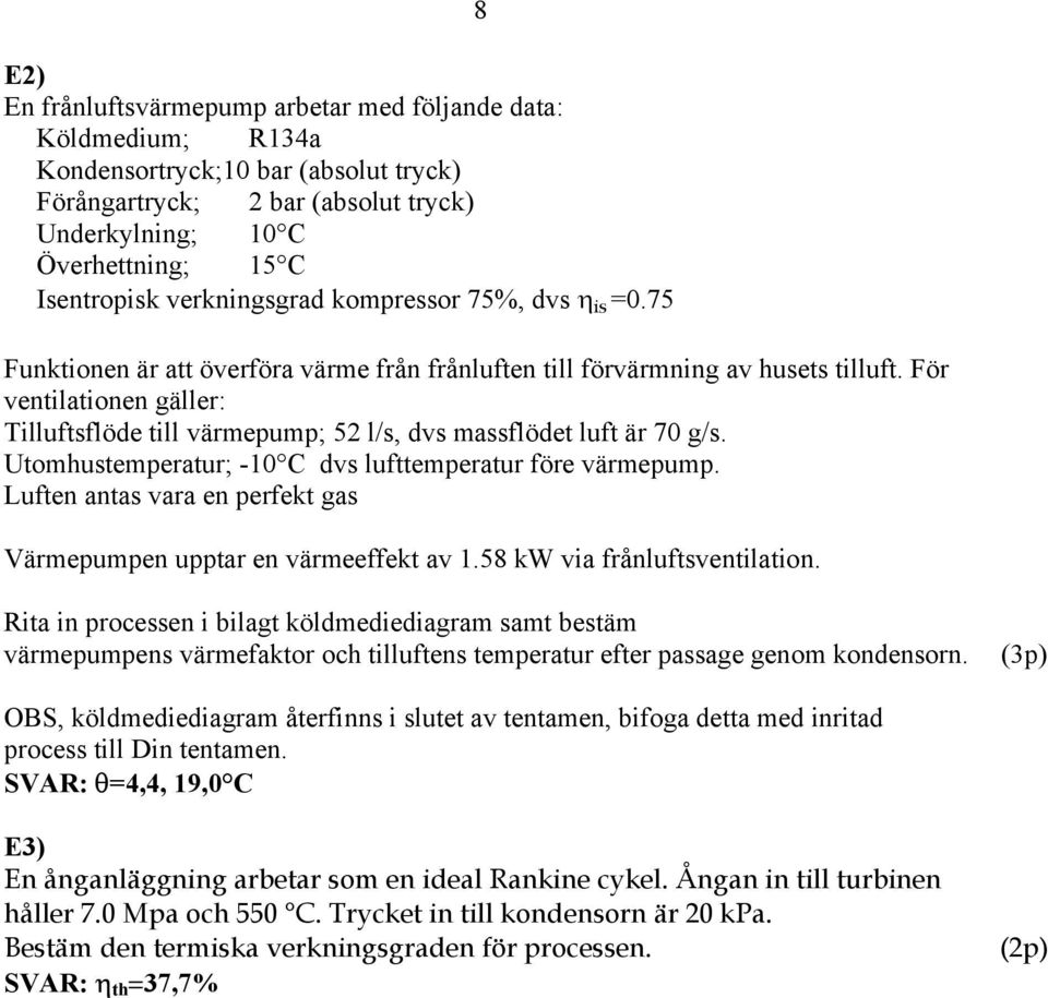 För ventilationen gäller: Tilluftsflöde till värmepump; 5 l/s, dvs massflödet luft är 70 g/s. Utomhustemperatur; -0 C dvs lufttemperatur före värmepump.