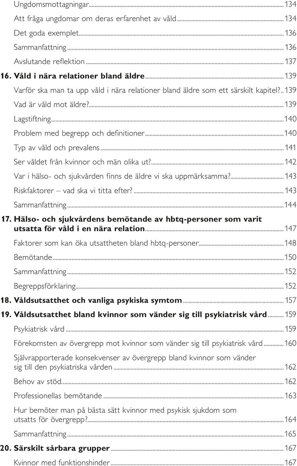 ..140 Typ av våld och prevalens...141 Ser våldet från kvinnor och män olika ut?...142 Var i hälso- och sjukvården finns de äldre vi ska uppmärksamma?...143 Riskfaktorer vad ska vi titta efter?