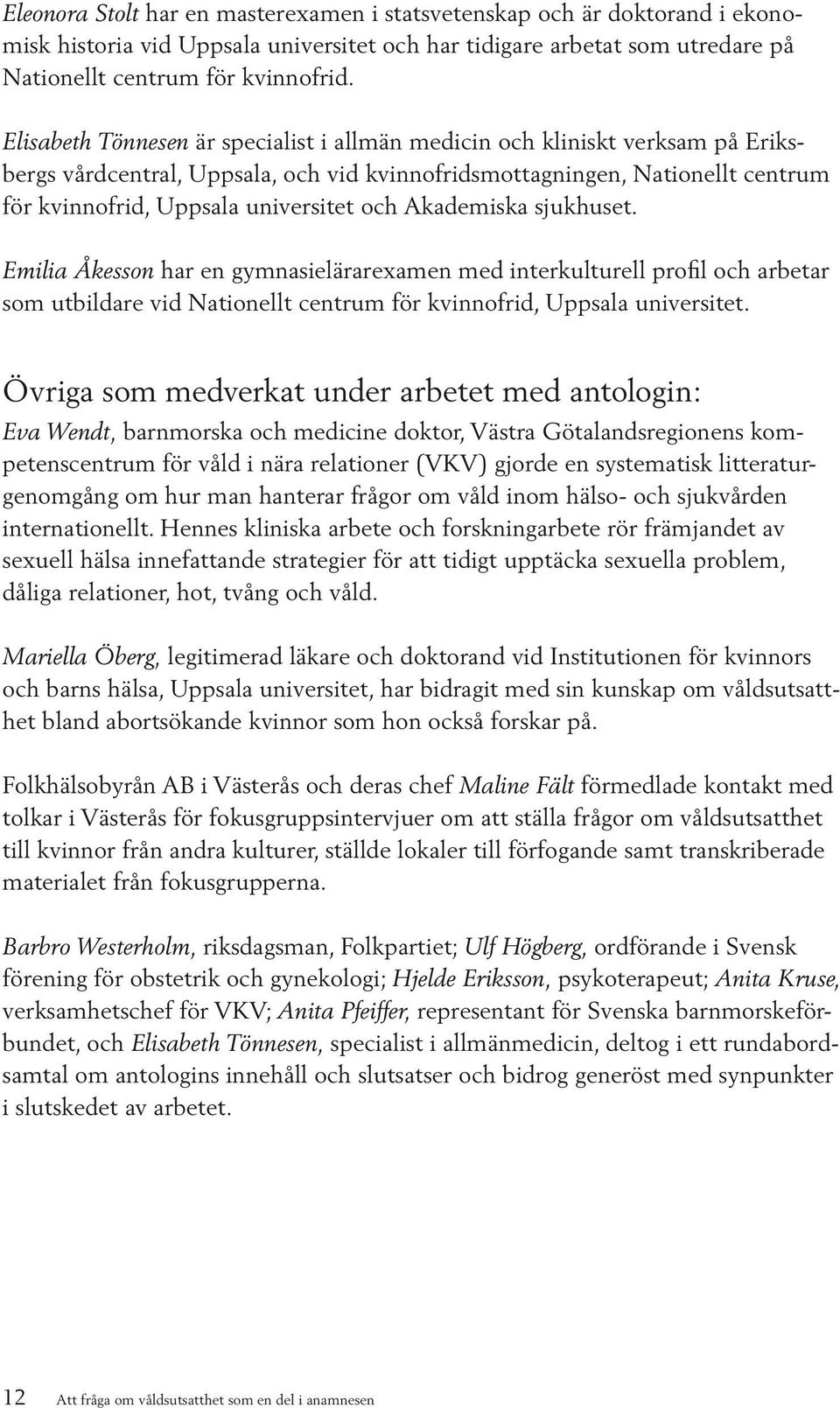 Akademiska sjukhuset. Emilia Åkesson har en gymnasielärarexamen med interkulturell profil och arbetar som utbildare vid Nationellt centrum för kvinnofrid, Uppsala universitet.