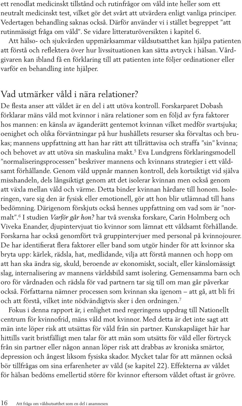 Att hälso- och sjukvården uppmärksammar våldsutsatthet kan hjälpa patienten att förstå och reflektera över hur livssituationen kan sätta avtryck i hälsan.