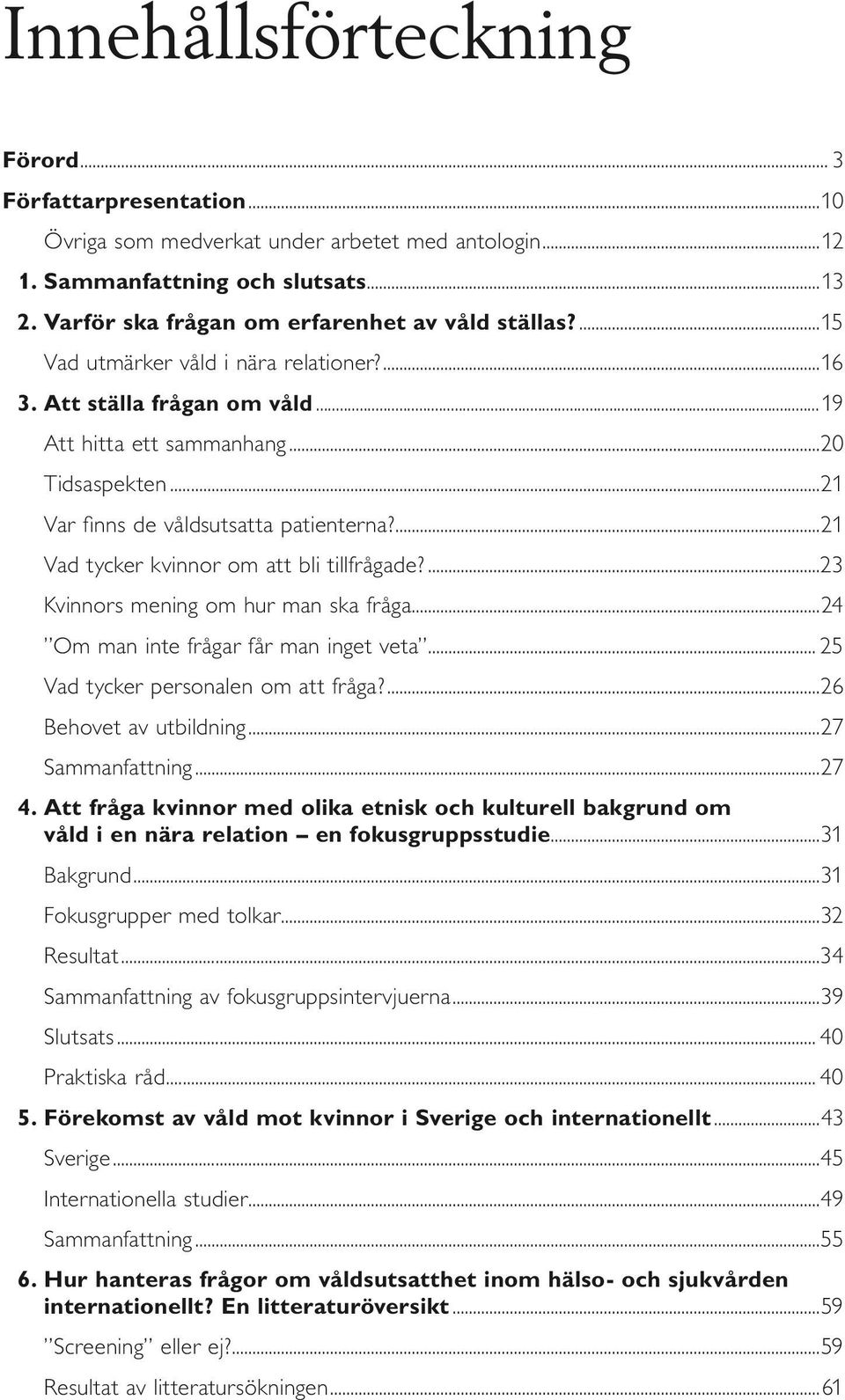 ..21 Var finns de våldsutsatta patienterna?...21 Vad tycker kvinnor om att bli tillfrågade?...23 Kvinnors mening om hur man ska fråga...24 Om man inte frågar får man inget veta.