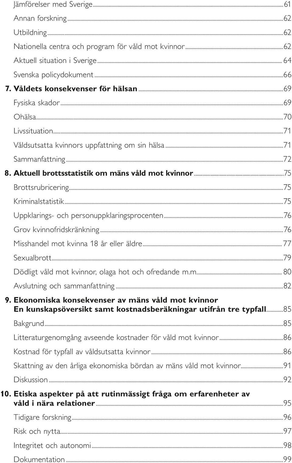 Aktuell brottsstatistik om mäns våld mot kvinnor...75 Brottsrubricering...75 Kriminalstatistik...75 Uppklarings- och personuppklaringsprocenten...76 Grov kvinnofridskränkning.