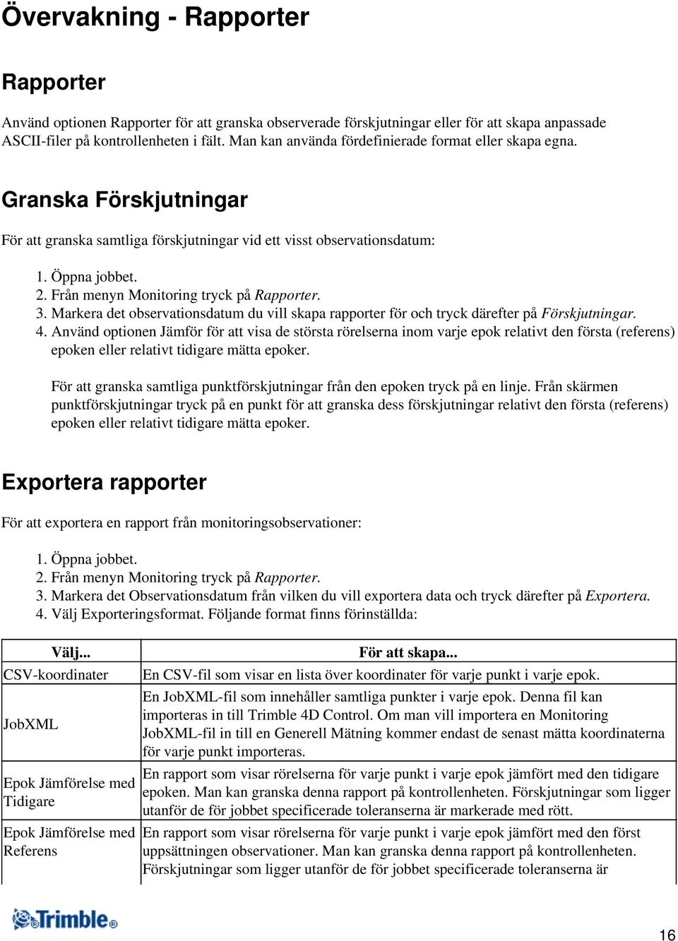 Från menyn Monitoring tryck på Rapporter. 3. Markera det observationsdatum du vill skapa rapporter för och tryck därefter på Förskjutningar. 4.