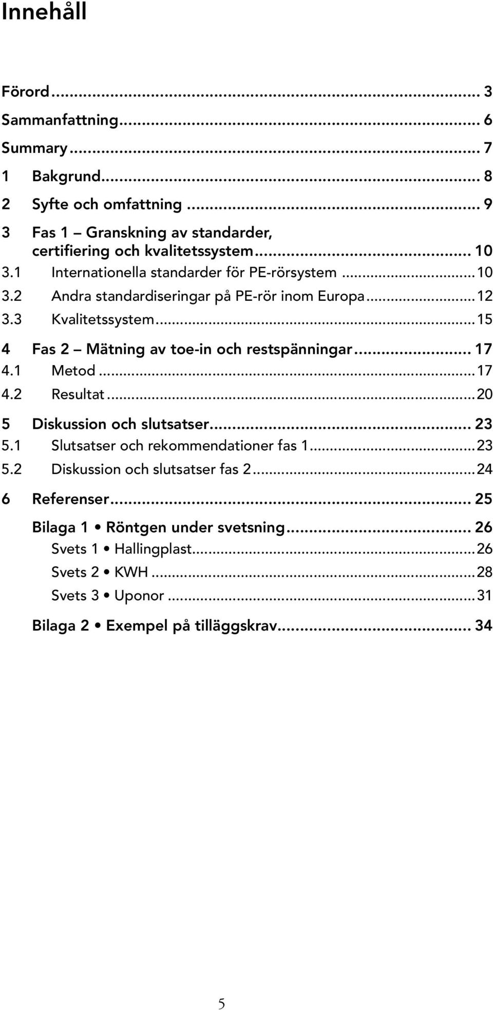 ..15 4 Fas 2 Mätning av toe-in och restspänningar... 17 4.1 Metod...17 4.2 Resultat...20 5 Diskussion och slutsatser... 23 5.1 Slutsatser och rekommendationer fas 1.