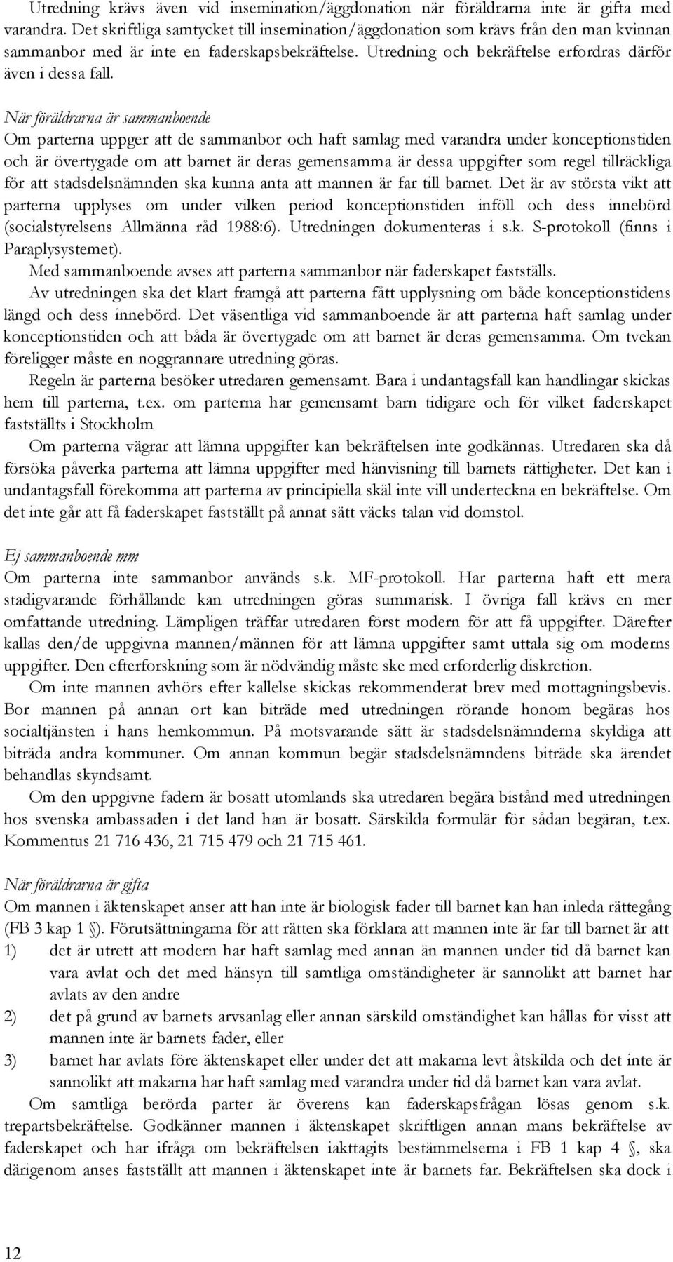 När föräldrarna är sammanboende Om parterna uppger att de sammanbor och haft samlag med varandra under konceptionstiden och är övertygade om att barnet är deras gemensamma är dessa uppgifter som