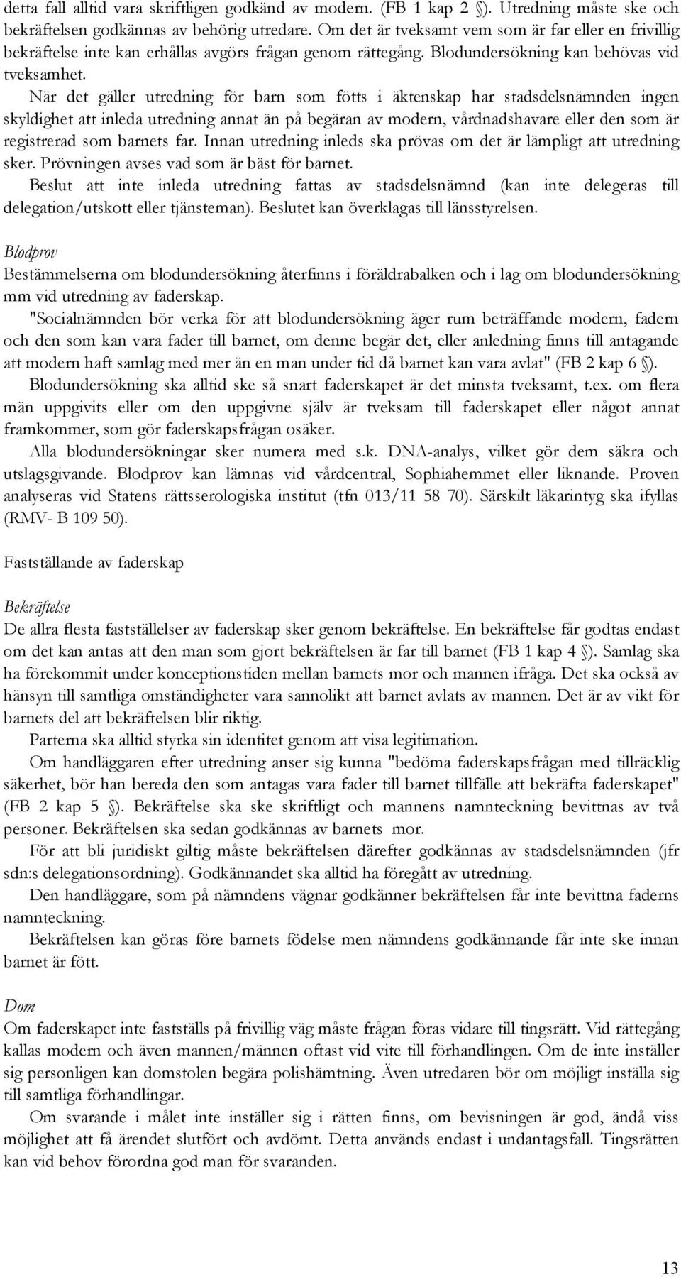 När det gäller utredning för barn som fötts i äktenskap har stadsdelsnämnden ingen skyldighet att inleda utredning annat än på begäran av modern, vårdnadshavare eller den som är registrerad som