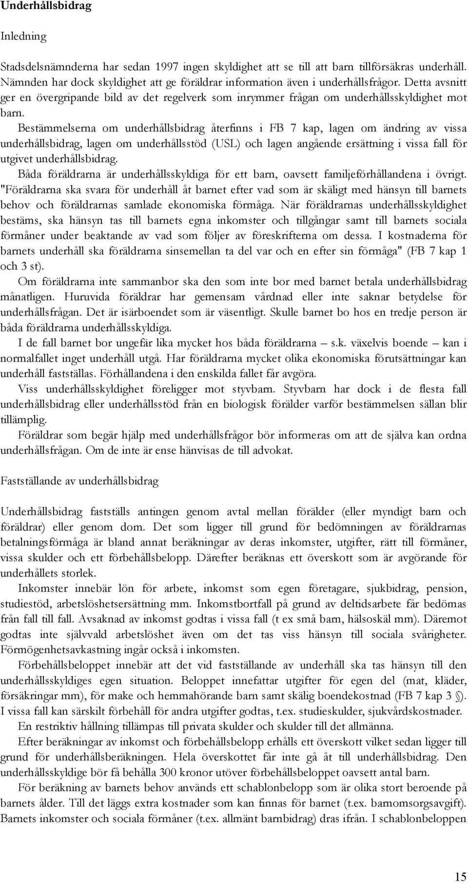 Bestämmelserna om underhållsbidrag återfinns i FB 7 kap, lagen om ändring av vissa underhållsbidrag, lagen om underhållsstöd (USL) och lagen angående ersättning i vissa fall för utgivet