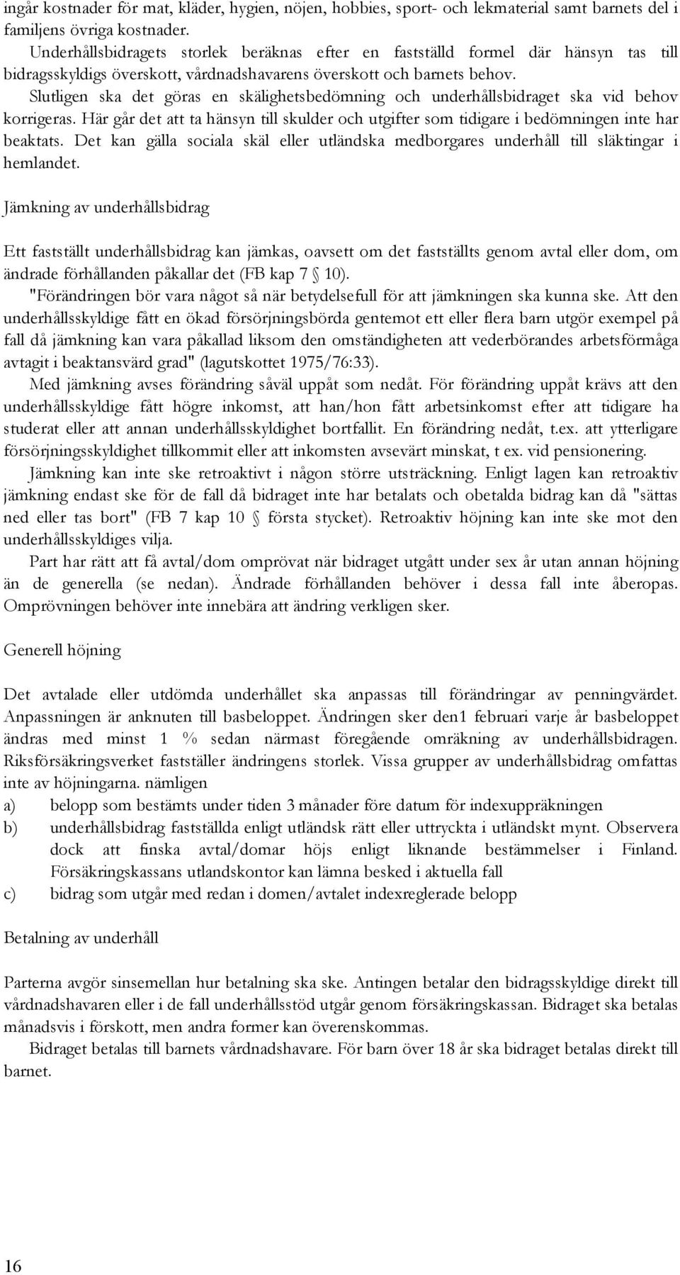 Slutligen ska det göras en skälighetsbedömning och underhållsbidraget ska vid behov korrigeras. Här går det att ta hänsyn till skulder och utgifter som tidigare i bedömningen inte har beaktats.