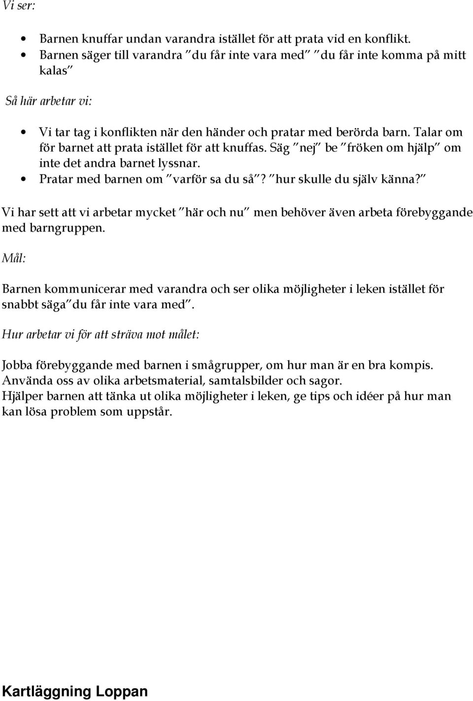 Talar om för barnet att prata istället för att knuffas. Säg nej be fröken om hjälp om inte det andra barnet lyssnar. Pratar med barnen om varför sa du så? hur skulle du själv känna?