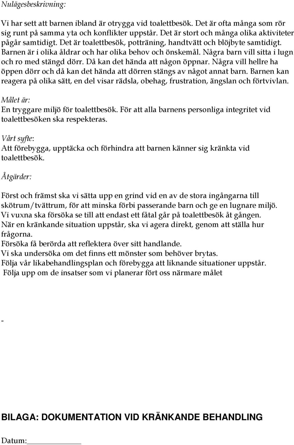 Några barn vill sitta i lugn och ro med stängd dörr. Då kan det hända att någon öppnar. Några vill hellre ha öppen dörr och då kan det hända att dörren stängs av något annat barn.