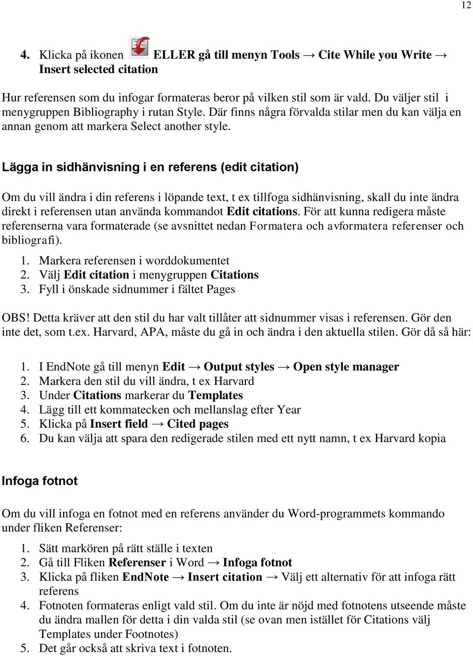 Lägga in sidhänvisning i en referens (edit citation) Om du vill ändra i din referens i löpande text, t ex tillfoga sidhänvisning, skall du inte ändra direkt i referensen utan använda kommandot Edit