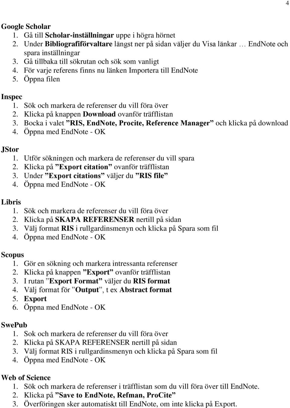 Klicka på knappen Download ovanför träfflistan 3. Bocka i valet RIS, EndNote, Procite, Reference Manager och klicka på download 4. Öppna med EndNote - OK JStor 1.