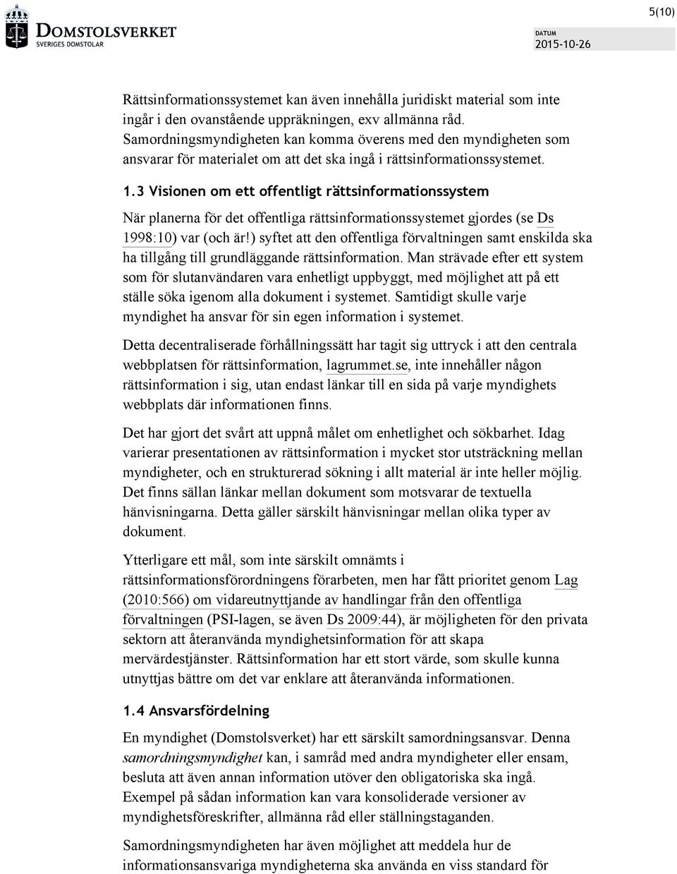 3 Visionen om ett offentligt rättsinformationssystem När planerna för det offentliga rättsinformationssystemet gjordes (se Ds 1998:10) var (och är!