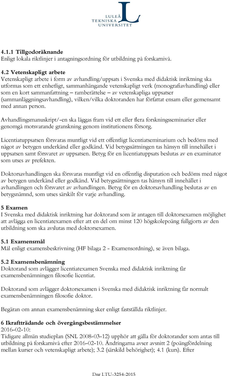 eller som en kort sammanfattning ramberättelse av vetenskapliga uppsatser (sammanläggningsavhandling), vilken/vilka doktoranden har författat ensam eller gemensamt med annan person.