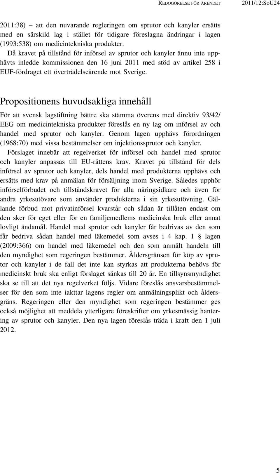 Då kravet på tillstånd för införsel av sprutor och kanyler ännu inte upphävts inledde kommissionen den 16 juni 2011 med stöd av artikel 258 i EUF-fördraget ett överträdelseärende mot Sverige.