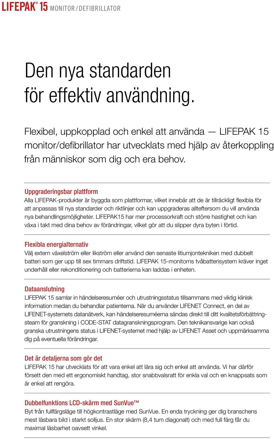 Uppgraderingsbar plattform Alla LIFEPAK-produkter är byggda som plattformar, vilket innebär att de är tillräckligt flexibla för att anpassas till nya standarder och riktlinjer och kan uppgraderas