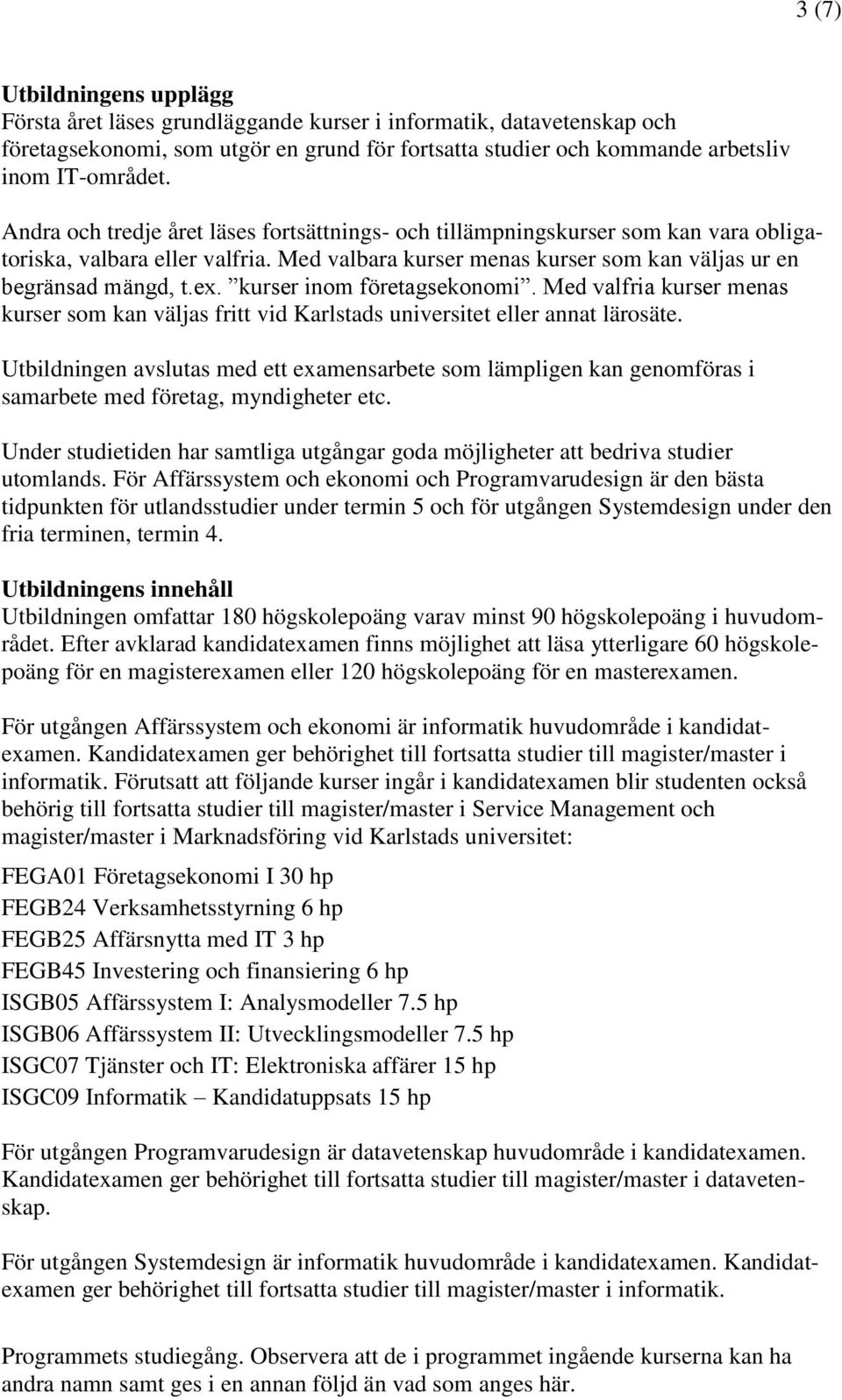 kurser inom fo retagsekonomi. Med valfria kurser menas kurser som kan väljas fritt vid Karlstads universitet eller annat lärosäte.