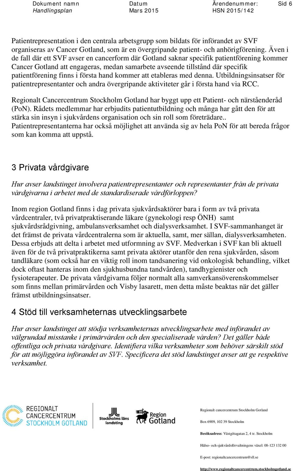 första hand kommer att etableras med denna. Utbildningsinsatser för patientrepresentanter och andra övergripande aktiviteter går i första hand via RCC.