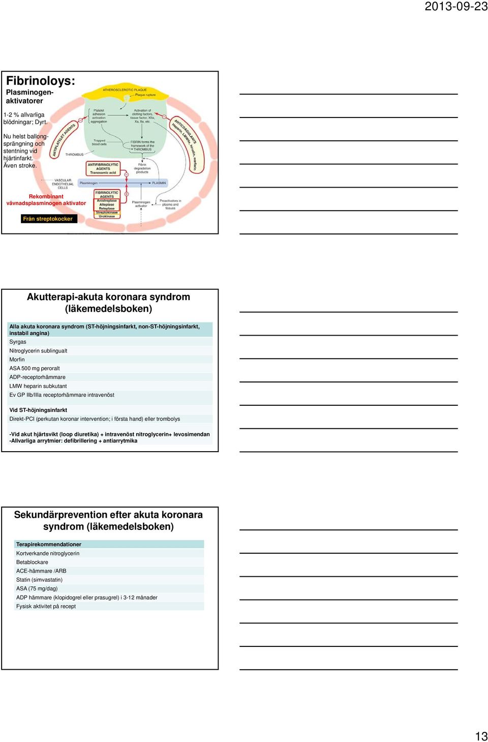 angina) Syrgas Nitroglycerin sublingualt Morfin ASA 500 mg gperoralt ADP-receptorhämmare LMW heparin subkutant Ev GP IIb/IIIa receptorhämmare intravenöst Vid ST-höjningsinfarkt Direkt-PCI (perkutan