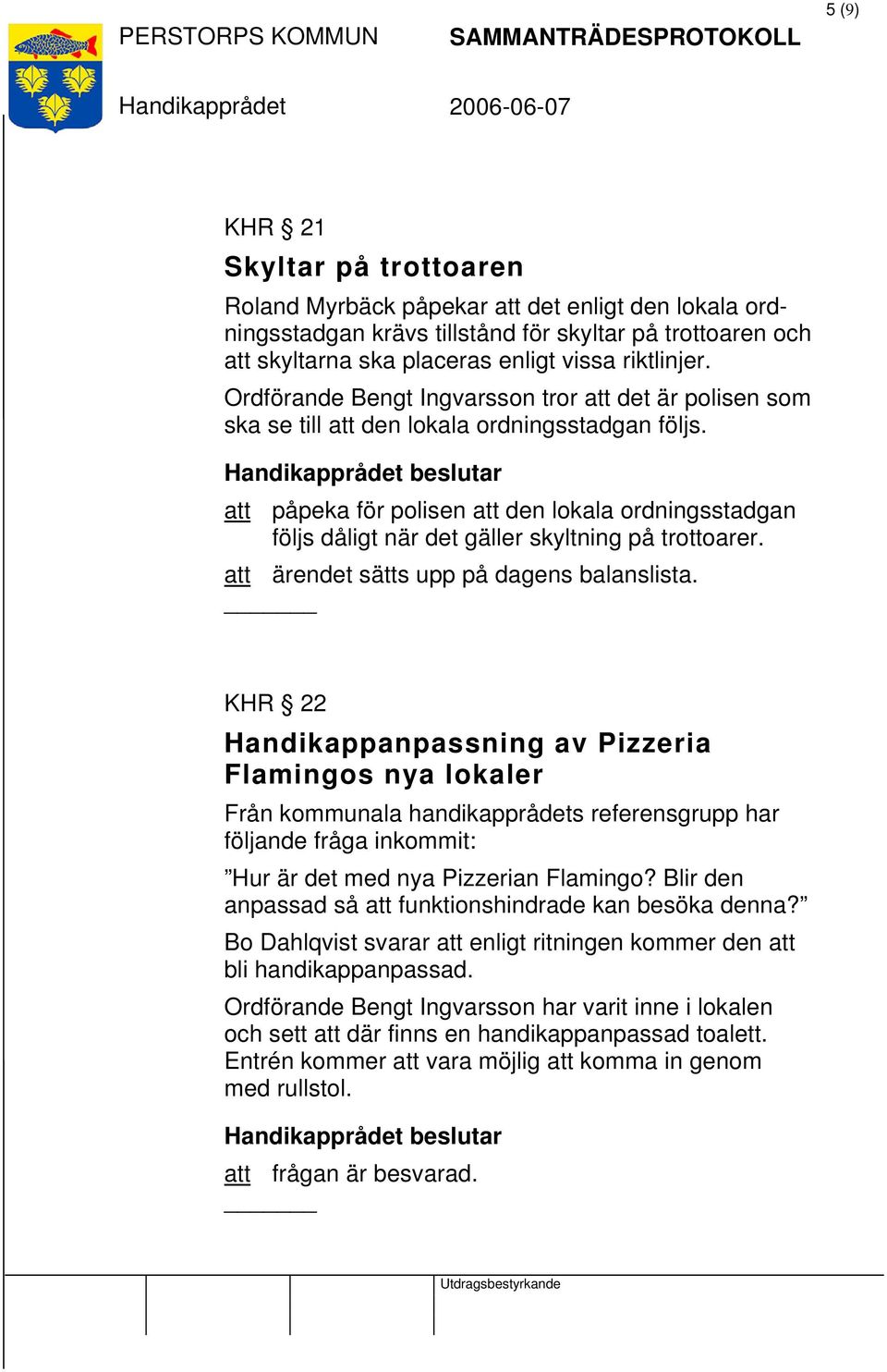 beslutar att påpeka för polisen att den lokala ordningsstadgan följs dåligt när det gäller skyltning på trottoarer. att ärendet sätts upp på dagens balanslista.