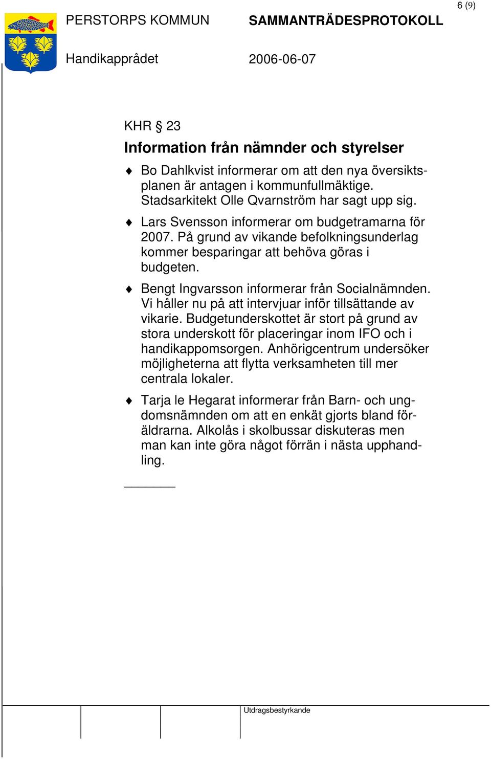 Vi håller nu på att intervjuar inför tillsättande av vikarie. Budgetunderskottet är stort på grund av stora underskott för placeringar inom IFO och i handikappomsorgen.