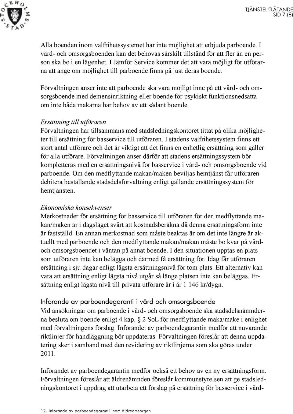 Förvaltningen anser inte att parboende ska vara möjligt inne på ett vård- och omsorgsboende med demensinriktning eller boende för psykiskt funktionsnedsatta om inte båda makarna har behov av ett