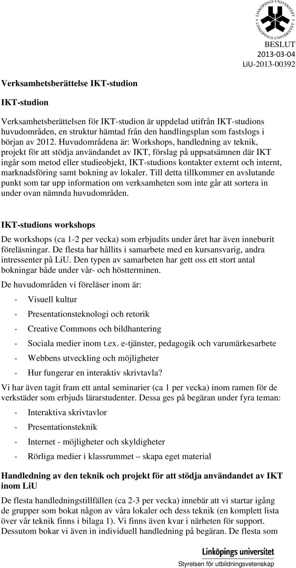 Huvudområdena är: Workshops, handledning av teknik, projekt för att stödja användandet av IKT, förslag på uppsatsämnen där IKT ingår som metod eller studieobjekt, IKT-studions kontakter externt och