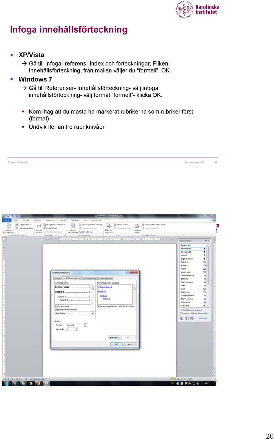 OK Windows 7 Gå till Referenser- Innehållsförteckning- välj infoga innehållsförteckning- välj format formell -