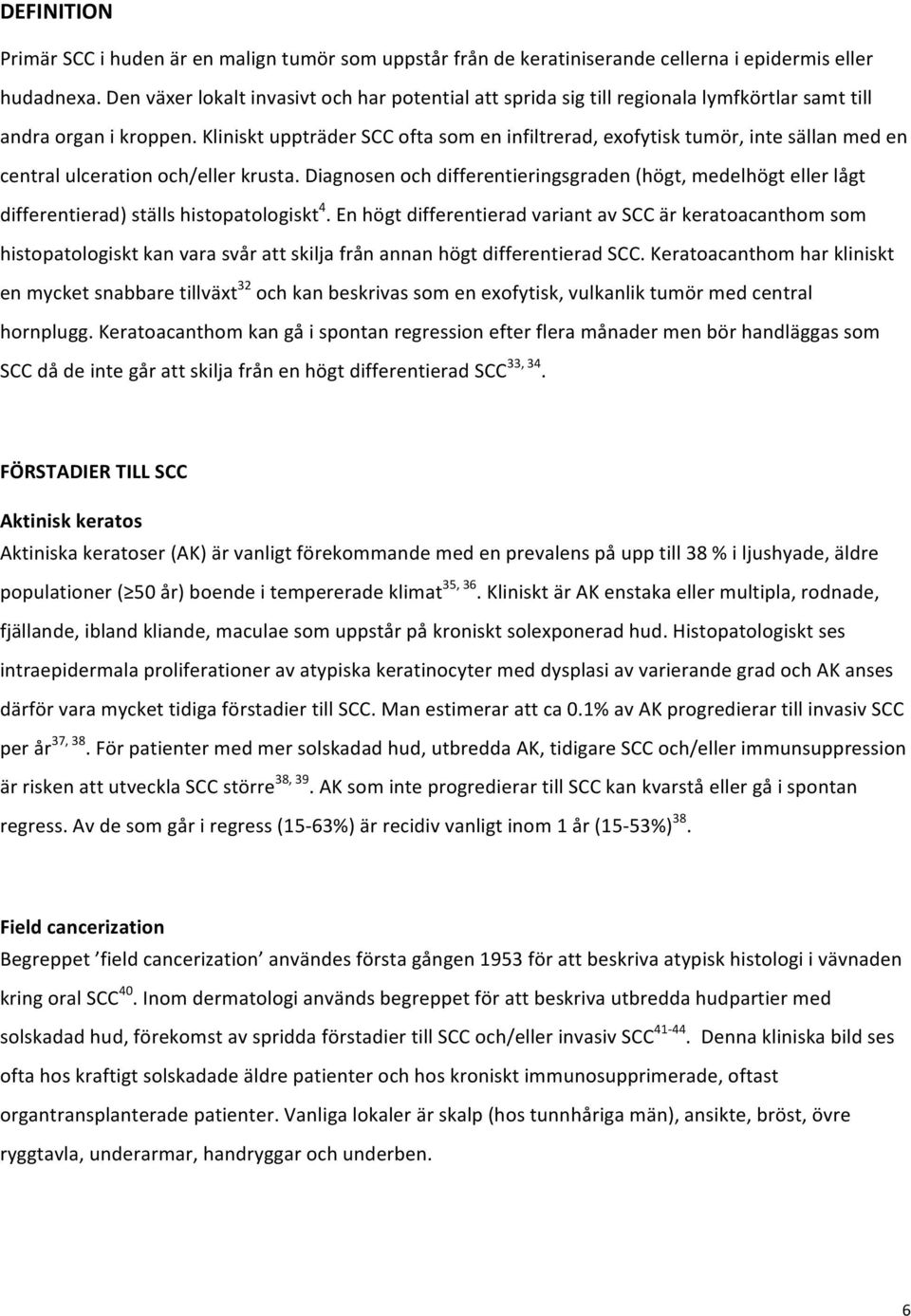 Kliniskt uppträder SCC ofta som en infiltrerad, exofytisk tumör, inte sällan med en central ulceration och/eller krusta.