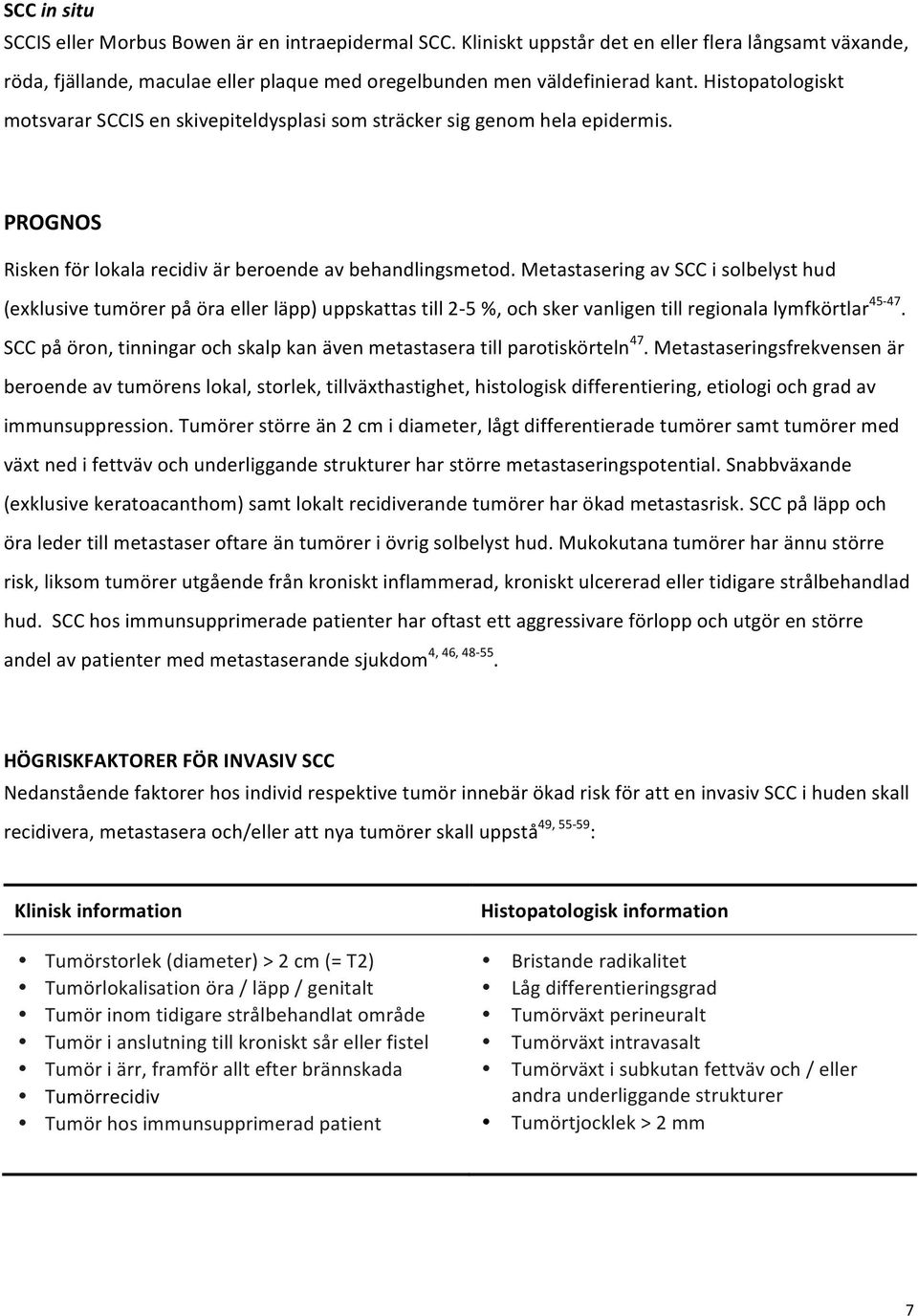 Metastasering av SCC i solbelyst hud (exklusive tumörer på öra eller läpp) uppskattas till 2-5 %, och sker vanligen till regionala lymfkörtlar 45-47.