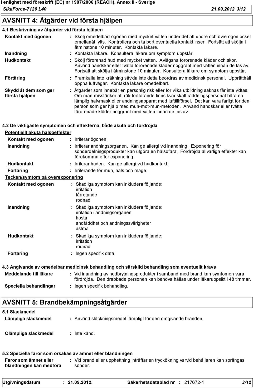 övre ögonlocket emellanåt lyfts. Kontrollera och ta bort eventuella kontaktlinser. Fortsätt att skölja i åtminstone 10 minuter. Kontakta läkare. Kontakta läkare. Konsultera läkare om symptom uppstår.