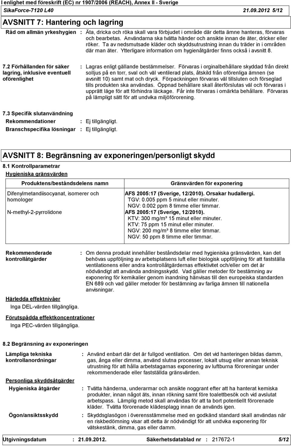 Ytterligare information om hygienåtgärder finns också i avsnitt 8. 7.2 Förhållanden för säker lagring, inklusive eventuell oförenlighet Lagras enligt gällande bestämmelser.