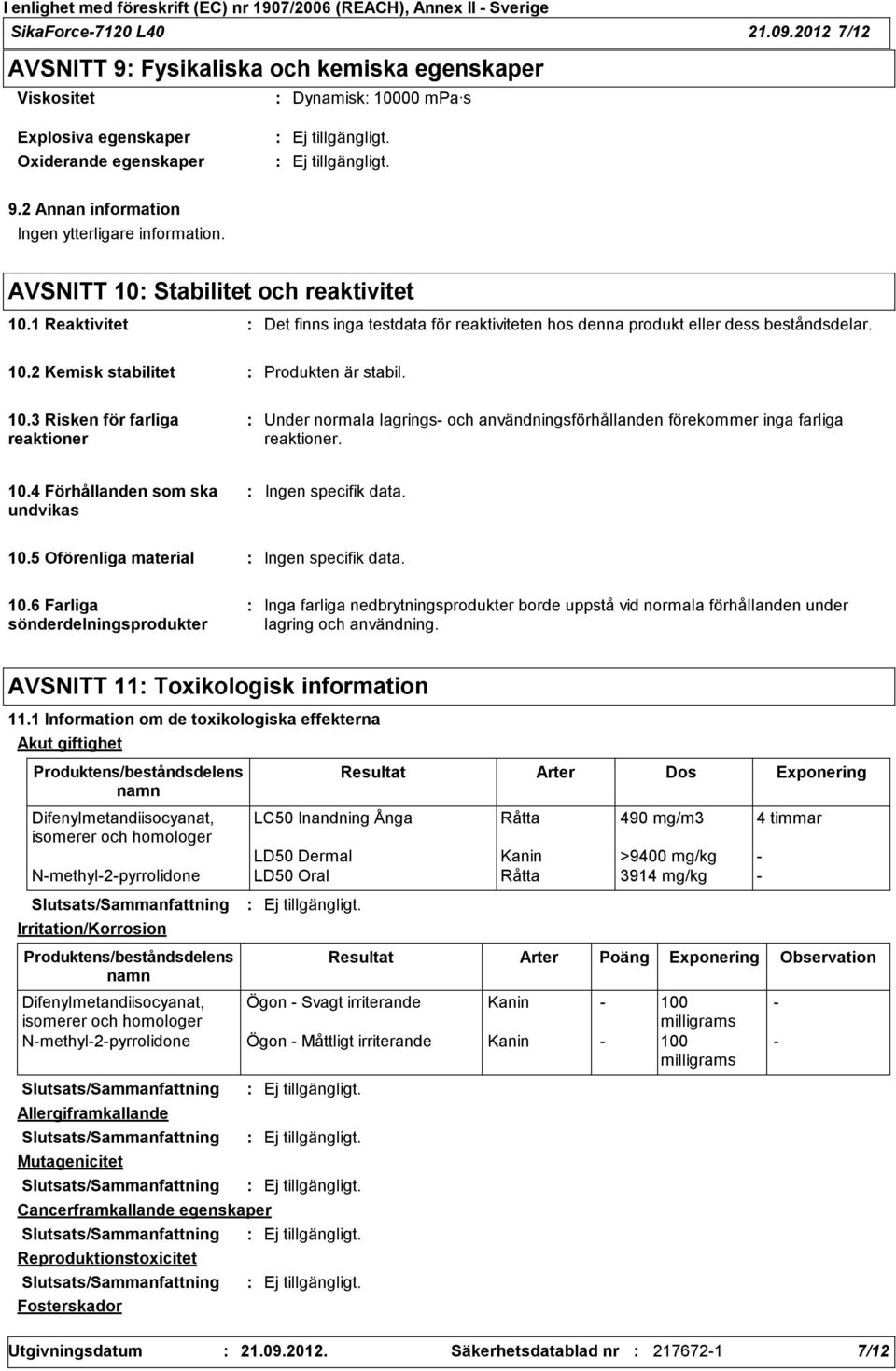 10.3 Risken för farliga reaktioner Under normala lagrings och användningsförhållanden förekommer inga farliga reaktioner. 10.4 Förhållanden som ska undvikas Ingen specifik data. 10.5 Oförenliga material Ingen specifik data.