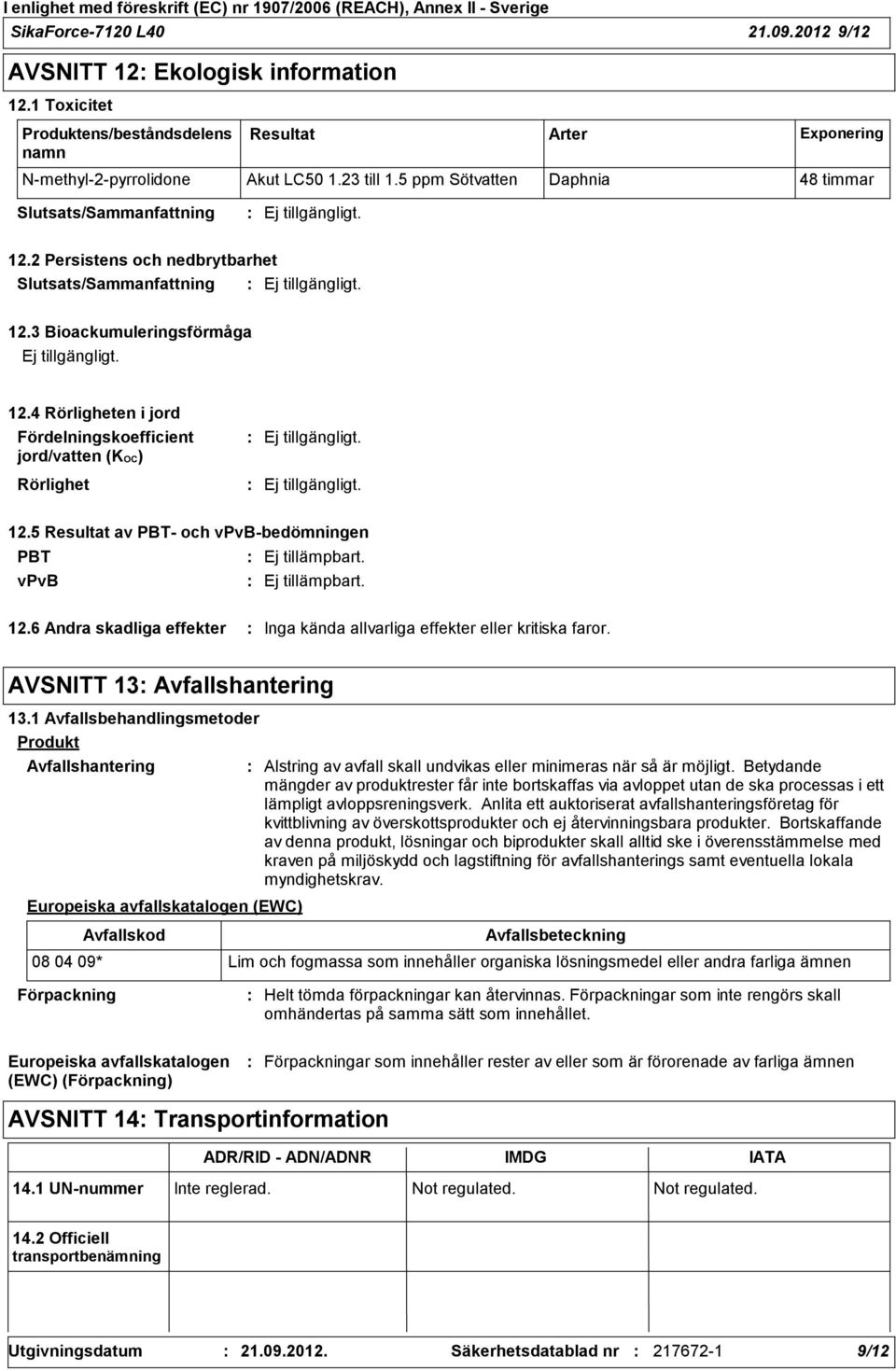 5 Resultat av PBT och vpvbbedömningen PBT Ej tillämpbart. vpvb Ej tillämpbart. 12.6 Andra skadliga effekter Inga kända allvarliga effekter eller kritiska faror. AVSNITT 13 Avfallshantering 13.
