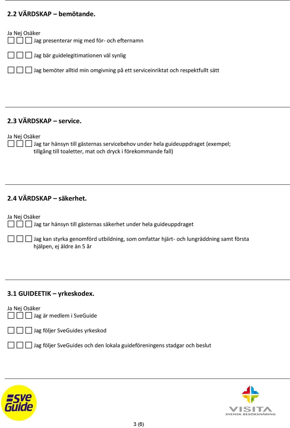 3 VÄRDSKAP service. Jag tar hänsyn till gästernas servicebehov under hela guideuppdraget (exempel; tillgång till toaletter, mat och dryck i förekommande fall) 2.