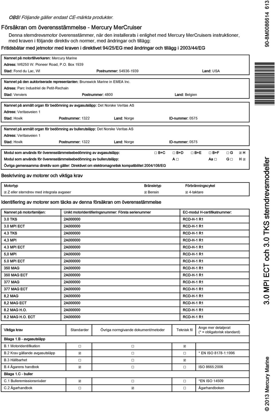 med ändringr och tillägg: Fritidsbåtr med jetmotor med krven i direktivet 94/25/EG med ändringr och tillägg i 2003/44/EG Nmnet på motortillverkren: Mercury Mrine Adress: W6250 W. Pioneer Rod, P.O.