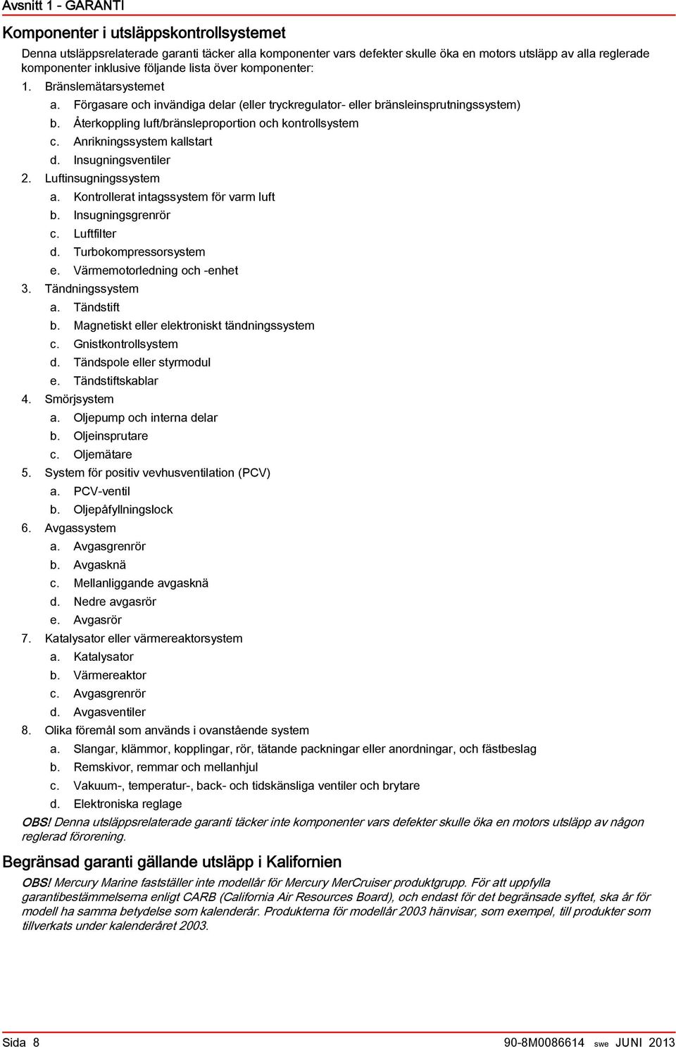 Anrikningssystem kllstrt d. Insugningsventiler 2. Luftinsugningssystem. Kontrollert intgssystem för vrm luft b. Insugningsgrenrör c. Luftfilter d. Turbokompressorsystem e.