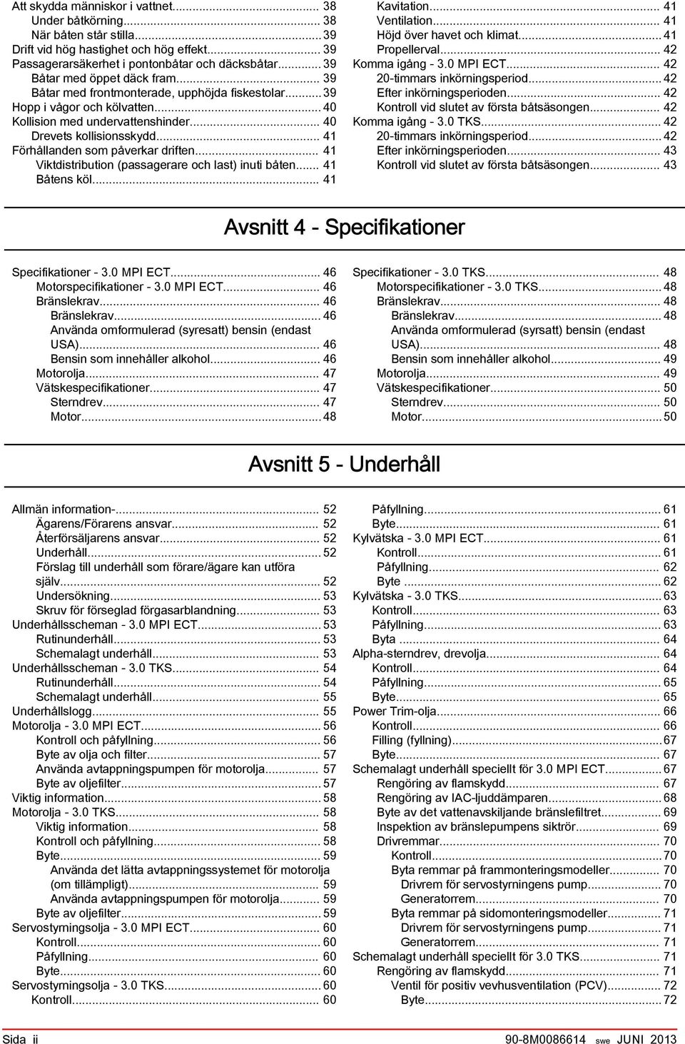 .. 41 Viktdistribution (pssgerre och lst) inuti båten... 41 Båtens köl... 41 Kvittion... 41 Ventiltion... 41 Höjd över hvet och klimt... 41 Propellervl... 42 Komm igång 3.0 MPI ECT.