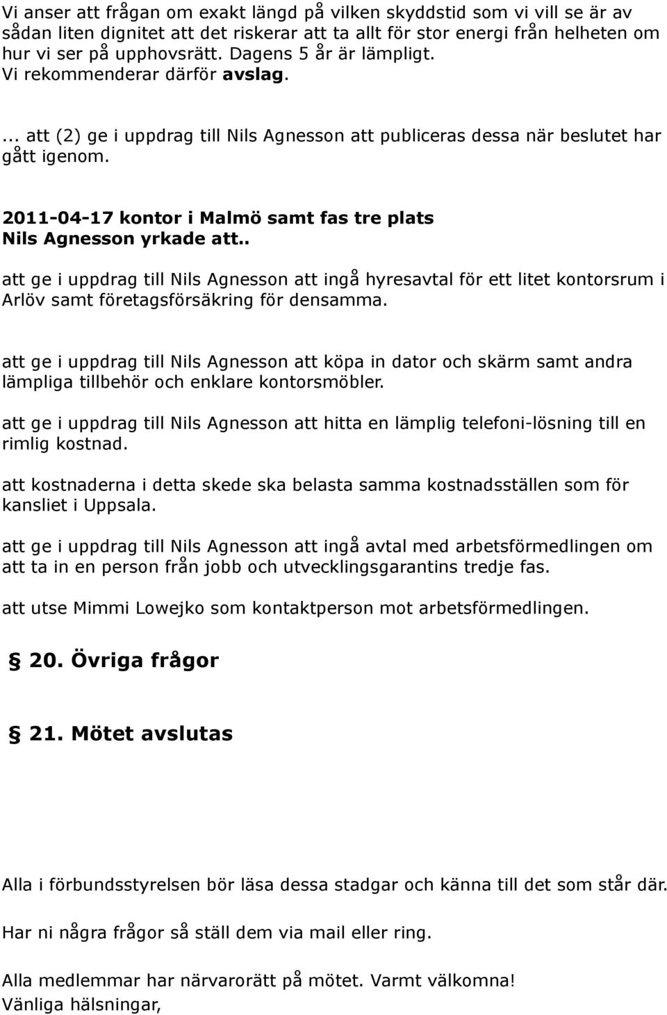 2011-04-17 kontor i Malmö samt fas tre plats Nils Agnesson yrkade att.. att ge i uppdrag till Nils Agnesson att ingå hyresavtal för ett litet kontorsrum i Arlöv samt företagsförsäkring för densamma.