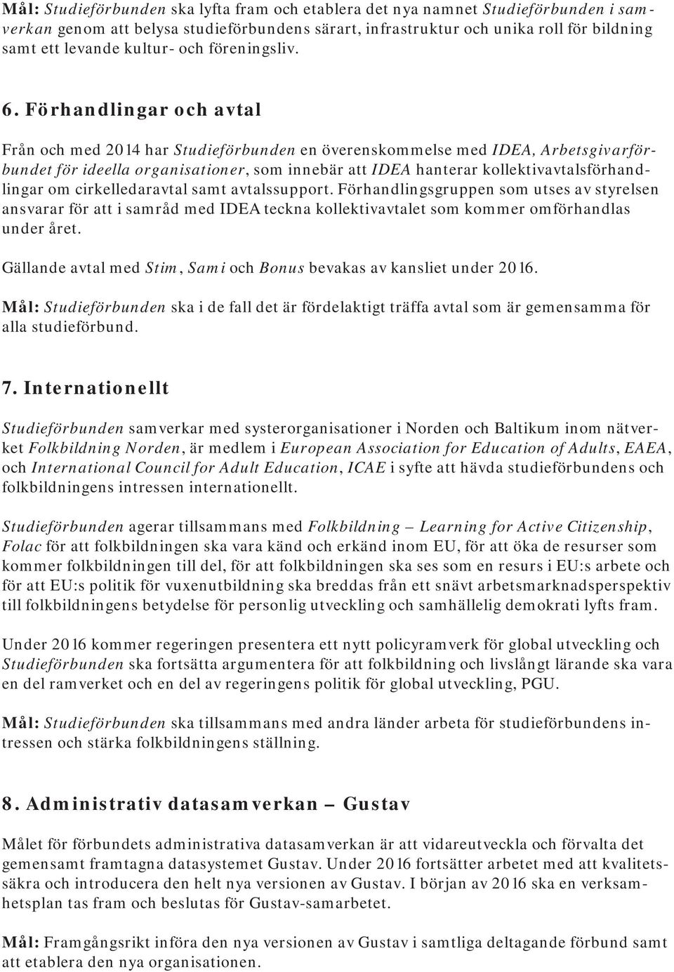 Förhandlingar och avtal Från och med 2014 har Studieförbunden en överenskommelse med IDEA, Arbetsgivarförbundet för ideella organisationer, som innebär att IDEA hanterar kollektivavtalsförhandlingar