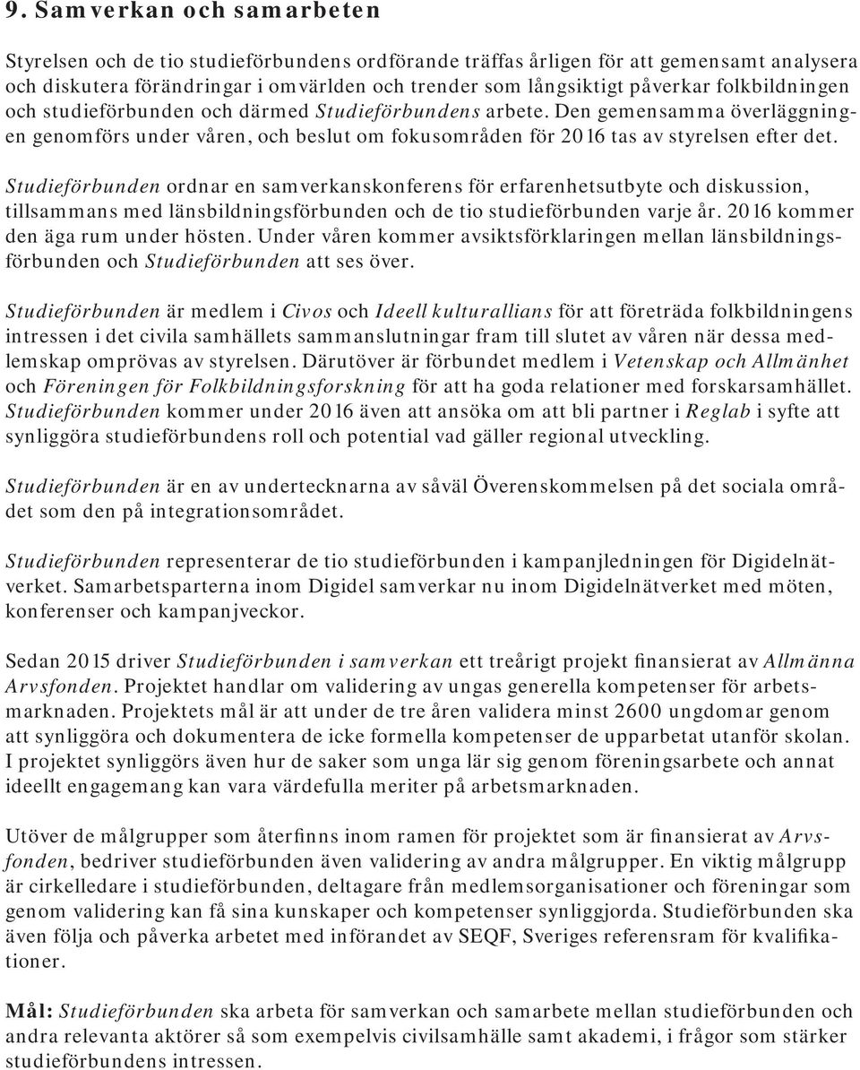 Studieförbunden ordnar en samverkanskonferens för erfarenhetsutbyte och diskussion, tillsammans med länsbildningsförbunden och de tio studieförbunden varje år. 2016 kommer den äga rum under hösten.