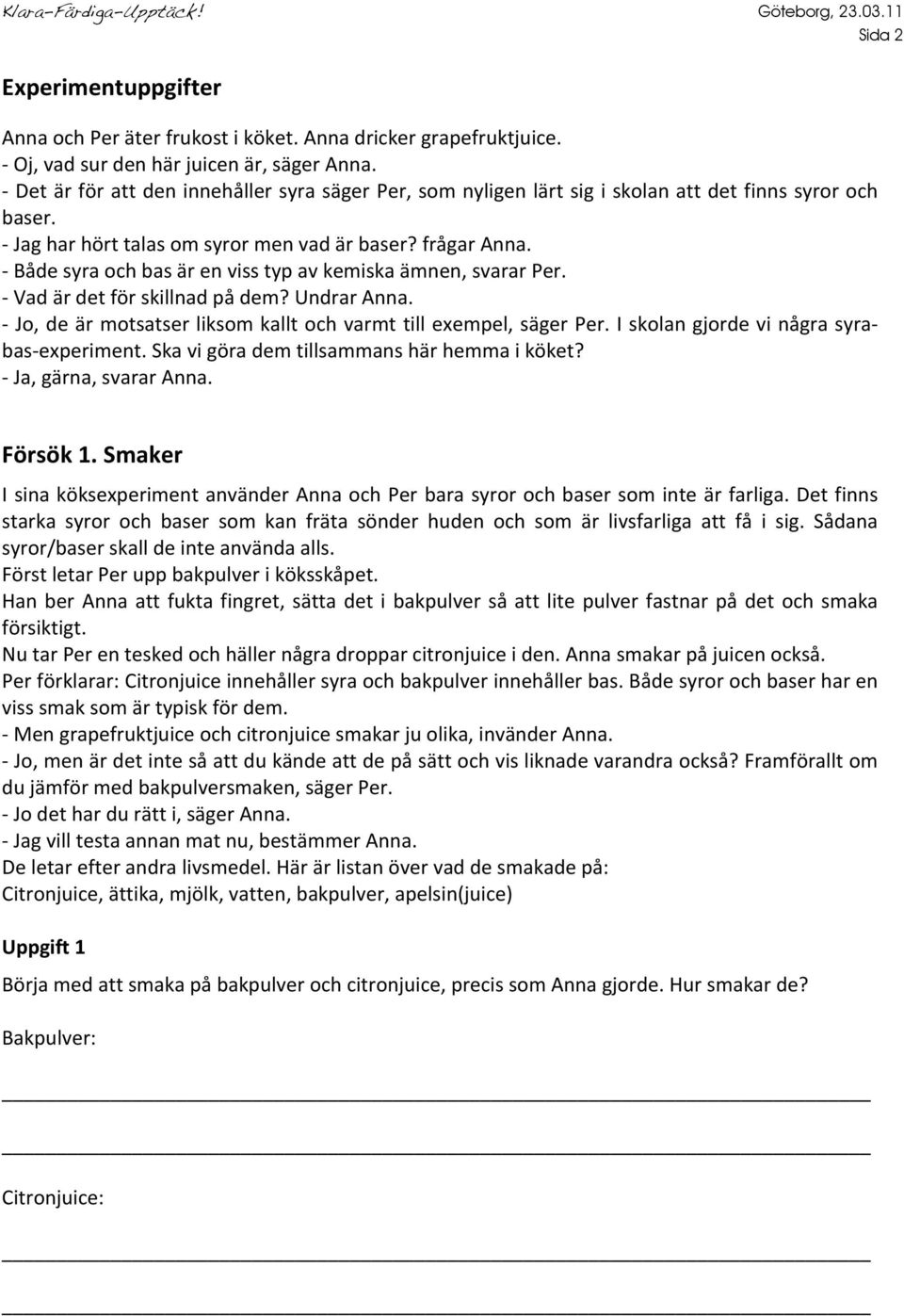 - Både syra och bas är en viss typ av kemiska ämnen, svarar Per. - Vad är det för skillnad på dem? Undrar Anna. - Jo, de är motsatser liksom kallt och varmt till exempel, säger Per.