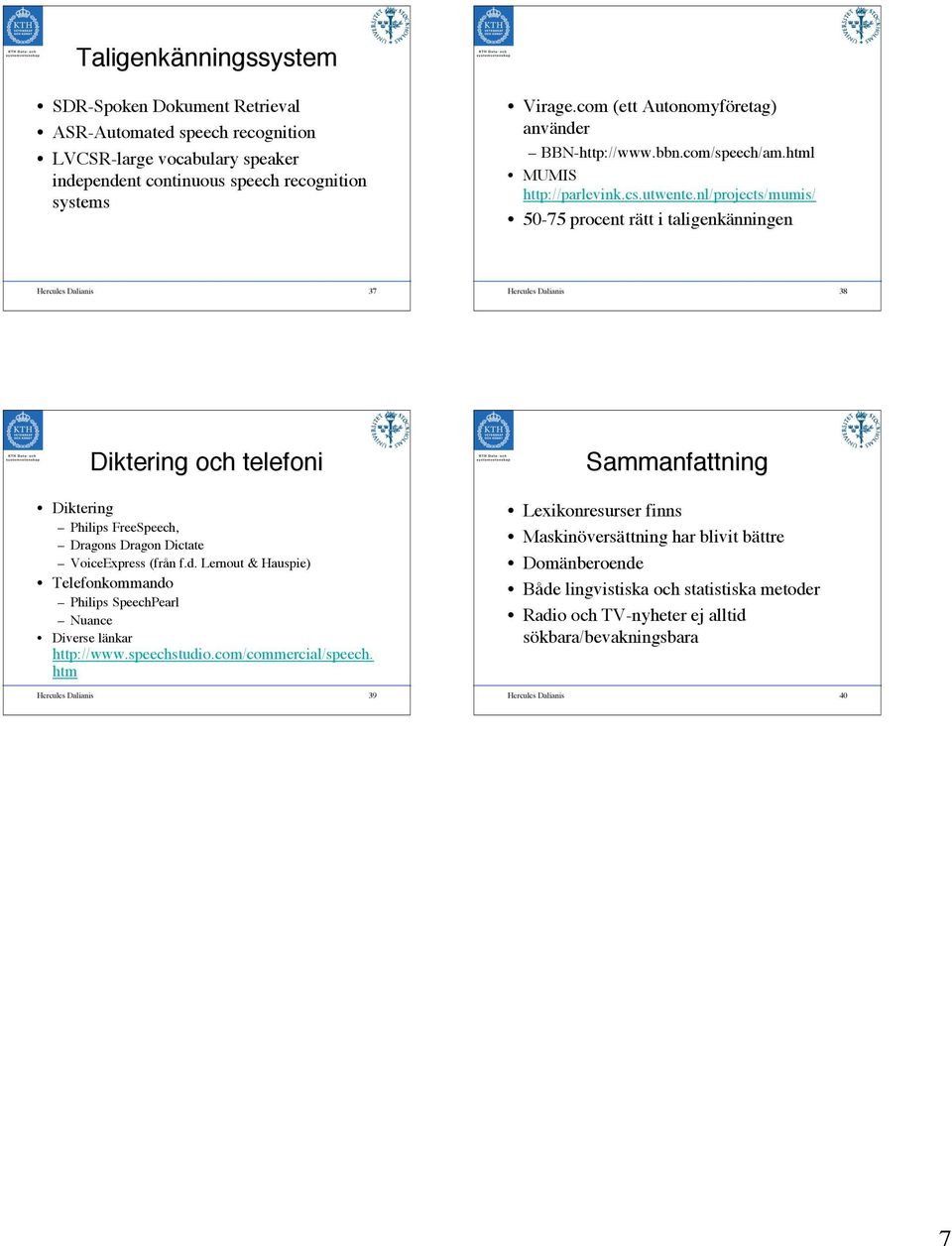 nl/projects/mumis/ 50-75 procent rätt i taligenkänningen Hercules Dalianis 37 Hercules Dalianis 38 Diktering och telefoni Diktering Philips FreeSpeech, Dragons Dragon Dictate VoiceExpress (från f.d.