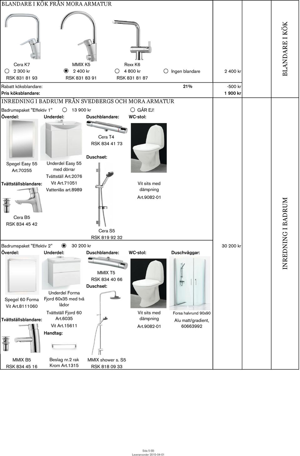 70255 Cera B5 RSK 834 45 42 Cera S5 RSK 819 92 32 Badrumspaket "Effektiv 2" 30 200 kr Överdel: Underdel: Duschblandare: WC-stol: Duschväggar: Spegel 60 Forma Vit Art.