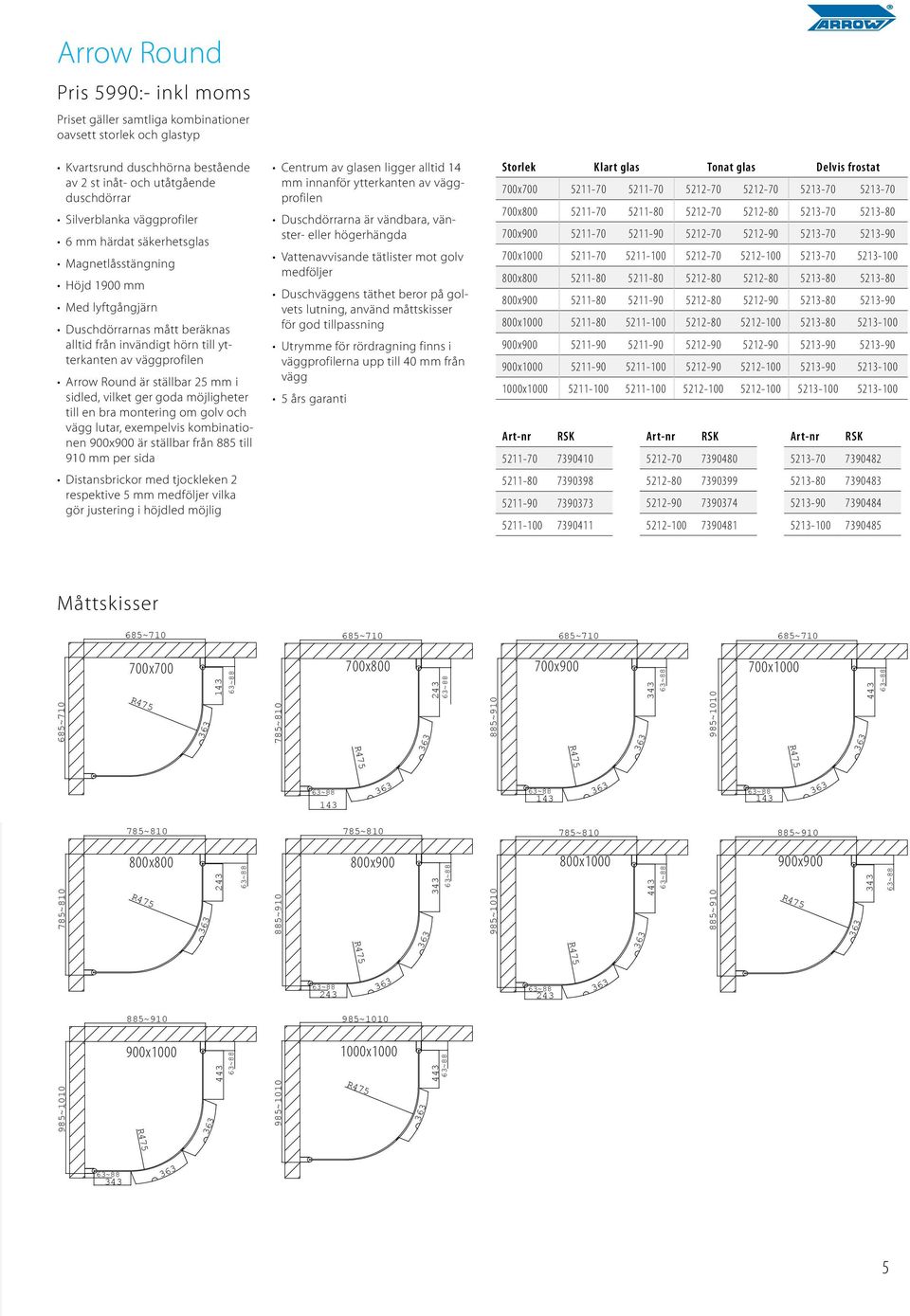 sidled, vilket ger goda möjligheter till en bra montering om golv och vägg lutar, exempelvis kombinationen 900x900 är ställbar från 885 till 910 mm per sida Distansbrickor med tjockleken 2 respektive