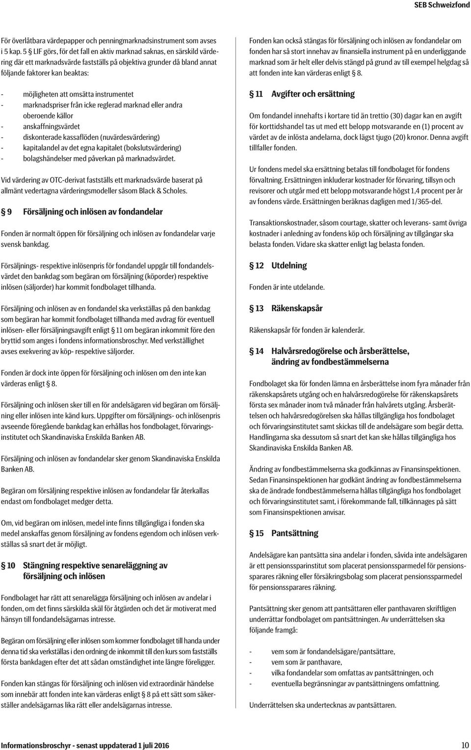 instrumentet - marknadspriser från icke reglerad marknad eller andra oberoende källor - anskaffningsvärdet - diskonterade kassaflöden (nuvärdesvärdering) - kapitalandel av det egna kapitalet