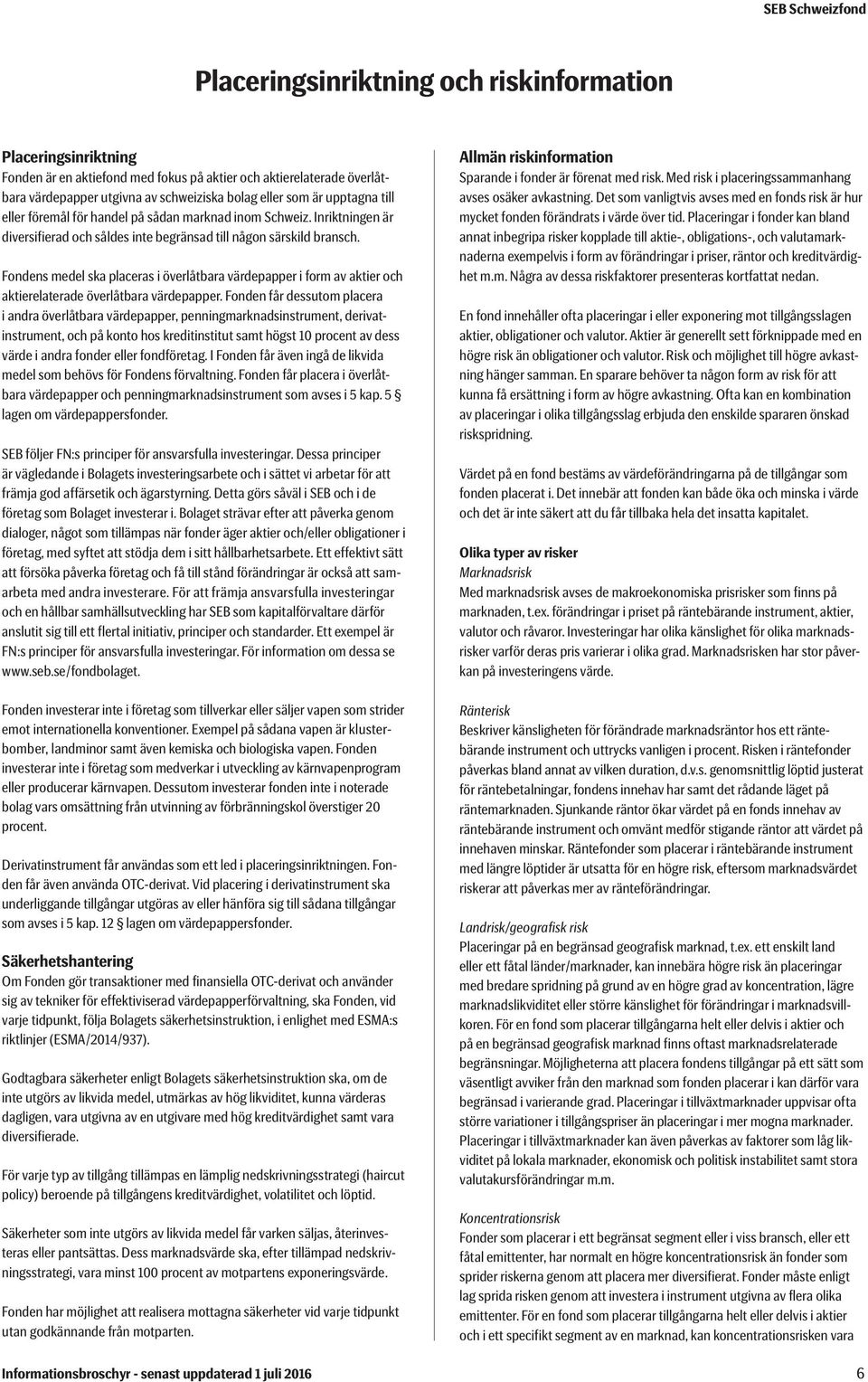 Fondens medel ska placeras i överlåtbara värdepapper i form av aktier och aktierelaterade överlåtbara värdepapper.
